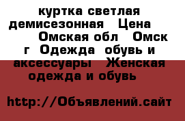 куртка светлая демисезонная › Цена ­ 1 200 - Омская обл., Омск г. Одежда, обувь и аксессуары » Женская одежда и обувь   